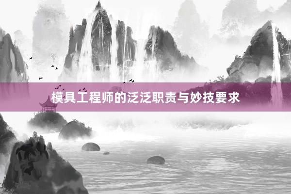 模具工程师的泛泛职责与妙技要求