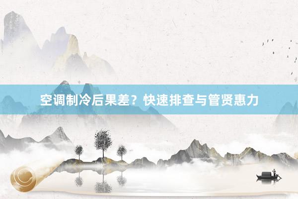 空调制冷后果差？快速排查与管贤惠力
