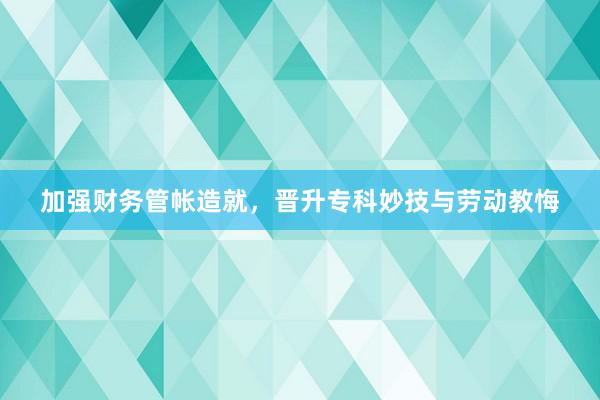 加强财务管帐造就，晋升专科妙技与劳动教悔