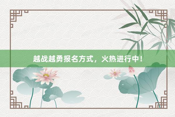 越战越勇报名方式，火热进行中！