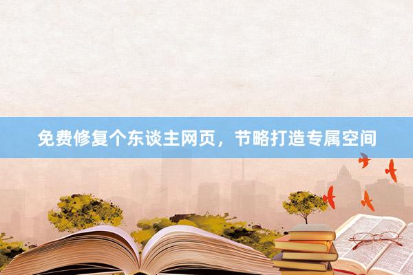 免费修复个东谈主网页，节略打造专属空间